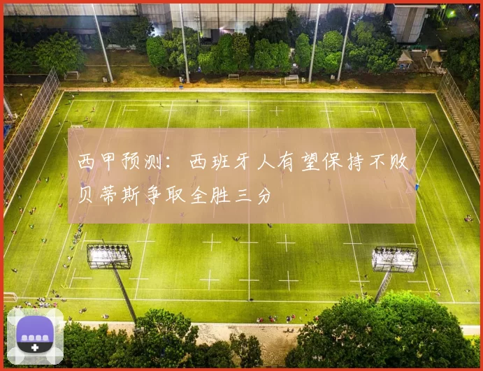 西甲预测：西班牙人有望保持不败贝蒂斯争取全胜三分