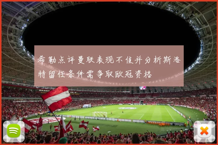 希勒点评曼联表现不佳并分析斯洛特留任条件需争取欧冠资格