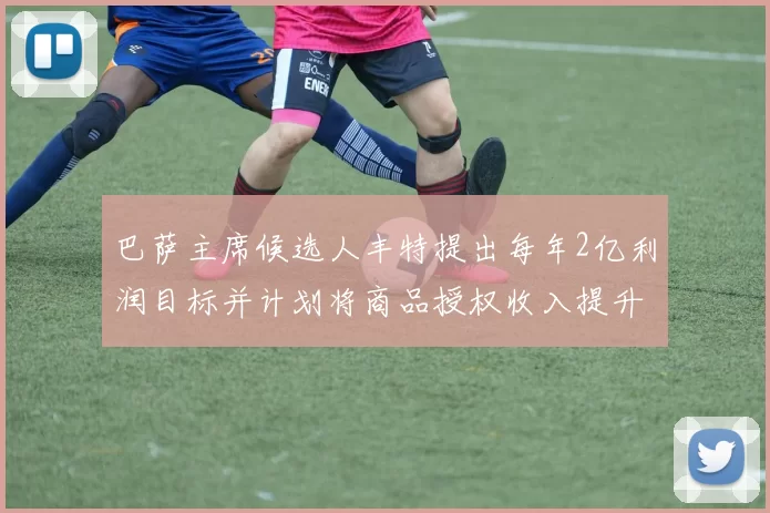 巴萨主席候选人丰特提出每年2亿利润目标并计划将商品授权收入提升至4亿