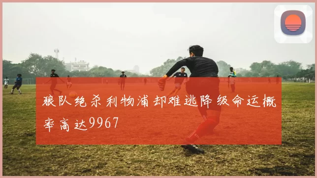 狼队绝杀利物浦却难逃降级命运概率高达9967