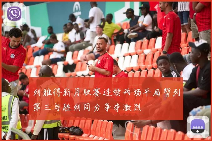 利雅得新月联赛连续两场平局暂列第三与胜利同分争夺激烈