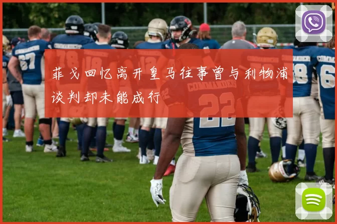 菲戈回忆离开皇马往事曾与利物浦谈判却未能成行