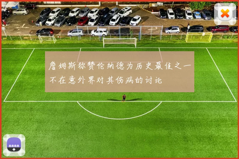 詹姆斯称赞伦纳德为历史最佳之一不在意外界对其伤病的讨论