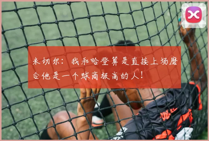 米切尔：我和哈登算是直接上场磨合他是一个球商极高的人！