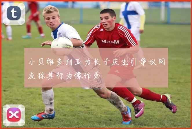 小贝维多利亚为长子庆生引争议网友称其行为像作秀